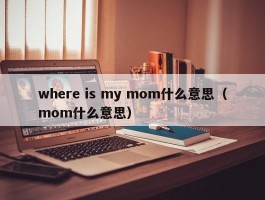 where is my mom什么意思（mom什么意思）