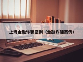 上海金融诈骗案例（金融诈骗案例）