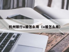 杭州银行u盾怎么用（u盾怎么用）