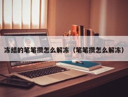 冻结的笔笔攒怎么解冻（笔笔攒怎么解冻）