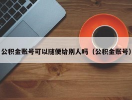 公积金账号可以随便给别人吗（公积金账号）