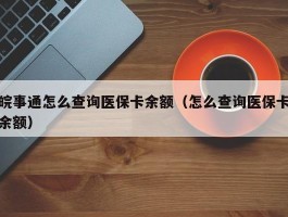 皖事通怎么查询医保卡余额（怎么查询医保卡余额）