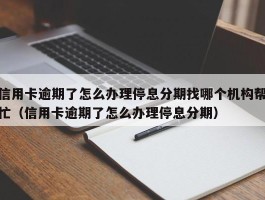 信用卡逾期了怎么办理停息分期找哪个机构帮忙（信用卡逾期了怎么办理停息分期）