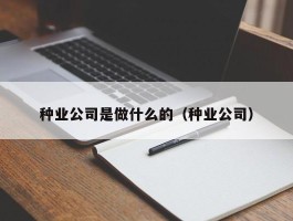 种业公司是做什么的（种业公司）