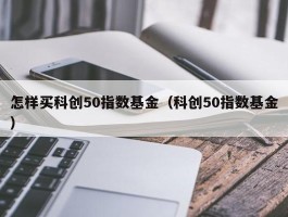 怎样买科创50指数基金（科创50指数基金）