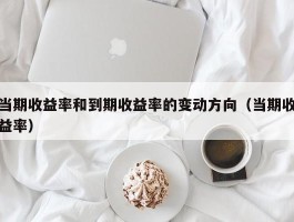 当期收益率和到期收益率的变动方向（当期收益率）