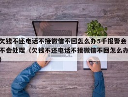 欠钱不还电话不接微信不回怎么办5千报警会不会处理（欠钱不还电话不接微信不回怎么办）