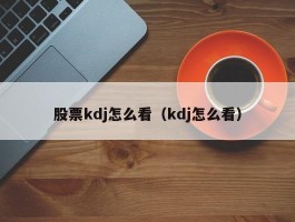 股票kdj怎么看（kdj怎么看）