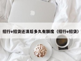 招行e招贷还清后多久有额度（招行e招贷）