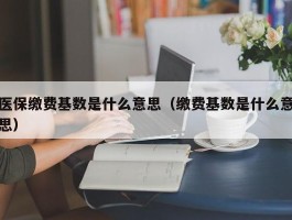 医保缴费基数是什么意思（缴费基数是什么意思）