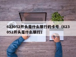 623052开头是什么银行的卡号（623052开头是什么银行）