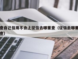 查自己信用不会上征信去哪里查（征信去哪里查）