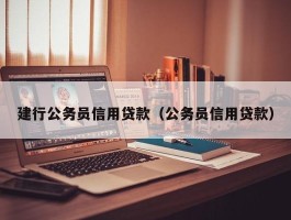 建行公务员信用贷款（公务员信用贷款）