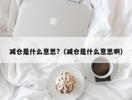 减仓是什么意思?（减仓是什么意思啊）