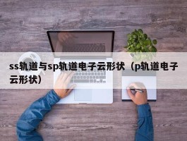 ss轨道与sp轨道电子云形状（p轨道电子云形状）