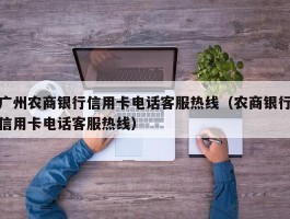 广州农商银行信用卡电话客服热线（农商银行信用卡电话客服热线）