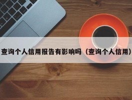 查询个人信用报告有影响吗（查询个人信用）