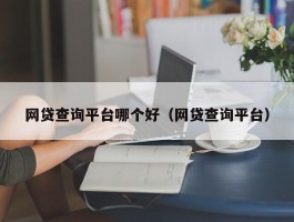 网贷查询平台哪个好（网贷查询平台）