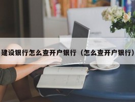 建设银行怎么查开户银行（怎么查开户银行）