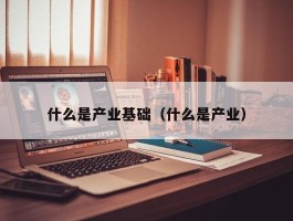 什么是产业基础（什么是产业）