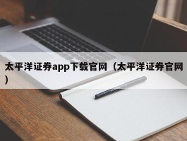 太平洋证券app下载官网（太平洋证券官网）