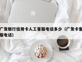 广发银行信用卡人工客服电话多少（广发卡客服电话）