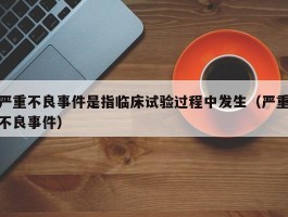 严重不良事件是指临床试验过程中发生（严重不良事件）