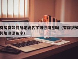 有房贷如何加老婆名字银行同意吗（有房贷如何加老婆名字）