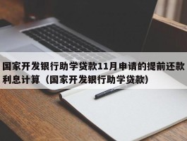 国家开发银行助学贷款11月申请的提前还款利息计算（国家开发银行助学贷款）