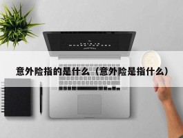 意外险指的是什么（意外险是指什么）