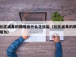 社区戒毒的期限自什么之日起（社区戒毒的期限为）