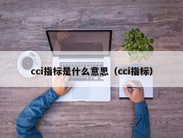 cci指标是什么意思（cci指标）