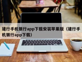 建行手机银行app下载安装苹果版（建行手机银行app下载）