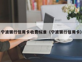 宁波银行信用卡收费标准（宁波银行信用卡）