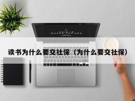 读书为什么要交社保（为什么要交社保）