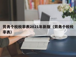 劳务个税税率表2021年新版（劳务个税税率表）