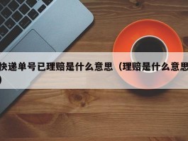 快递单号已理赔是什么意思（理赔是什么意思）