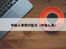 中融人寿偿付能力（中融人寿）