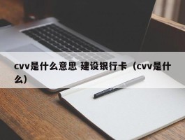 cvv是什么意思 建设银行卡（cvv是什么）