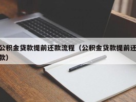 公积金贷款提前还款流程（公积金贷款提前还款）