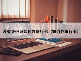 没有身份证如何办银行卡（如何办银行卡）