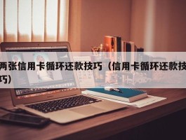 两张信用卡循环还款技巧（信用卡循环还款技巧）