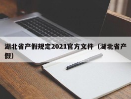 湖北省产假规定2021官方文件（湖北省产假）