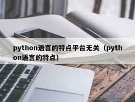 python语言的特点平台无关（python语言的特点）