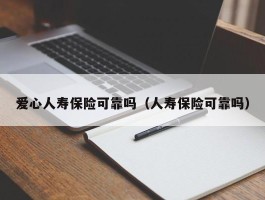 爱心人寿保险可靠吗（人寿保险可靠吗）