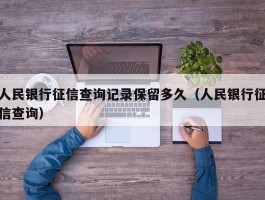 人民银行征信查询记录保留多久（人民银行征信查询）