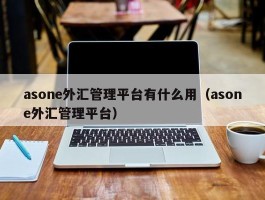 asone外汇管理平台有什么用（asone外汇管理平台）