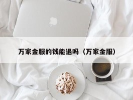 万家金服的钱能退吗（万家金服）