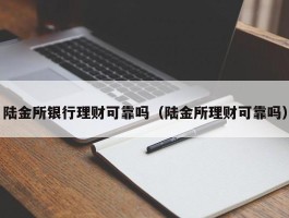 陆金所银行理财可靠吗（陆金所理财可靠吗）