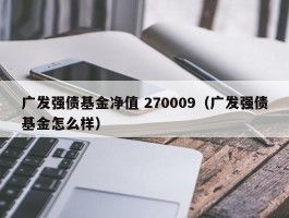 广发强债基金净值 270009（广发强债基金怎么样）